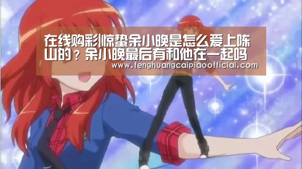 在线购彩|惊蛰余小晚是怎么爱上陈山的?余小晚最后有和他在一起吗(图1) 彩票投注