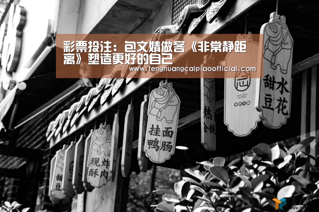 彩票投注:包文婧做客《非常静距离》塑造更好的自己(图1) 在线购彩