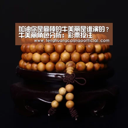 加油你是最棒的牛美丽是谁演的?牛美丽角色分析:彩票投注(图2) 凤凰彩票